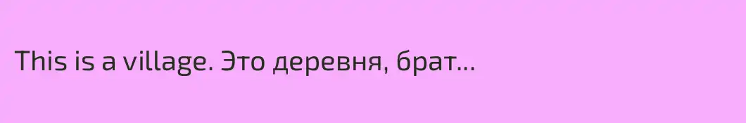 This is a village. Это деревня, брат...